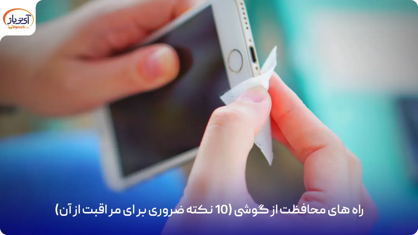 negahdari راه های محافظت از گوشی (10 نکته ضروری برای مراقبت از آن)